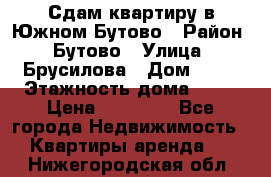 Сдам квартиру в Южном Бутово › Район ­ Бутово › Улица ­ Брусилова › Дом ­ 15 › Этажность дома ­ 14 › Цена ­ 35 000 - Все города Недвижимость » Квартиры аренда   . Нижегородская обл.